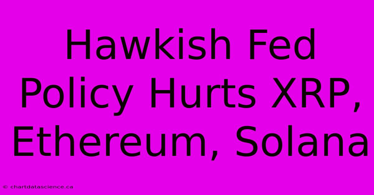 Hawkish Fed Policy Hurts XRP, Ethereum, Solana