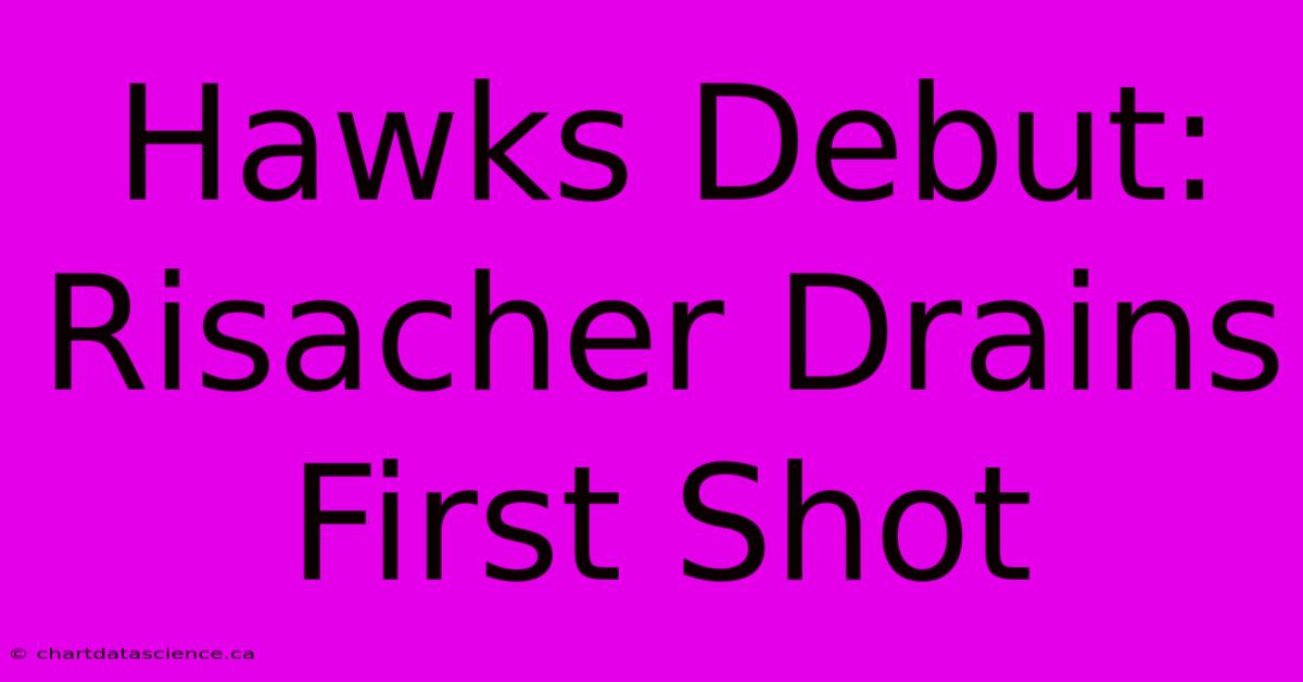 Hawks Debut: Risacher Drains First Shot 