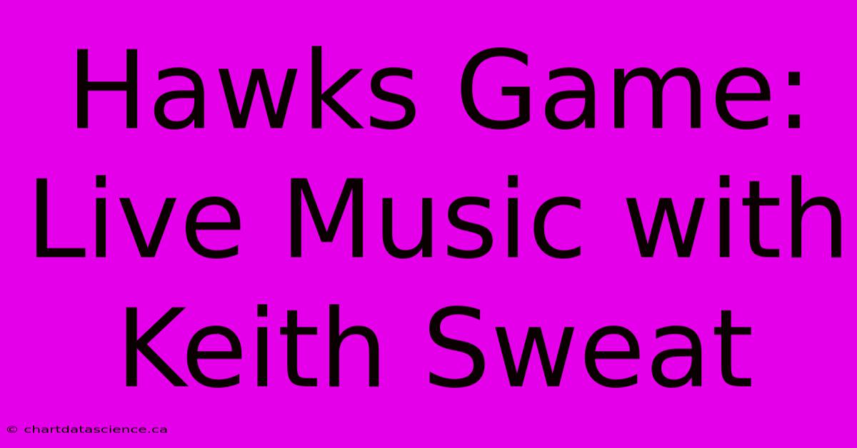 Hawks Game: Live Music With Keith Sweat 