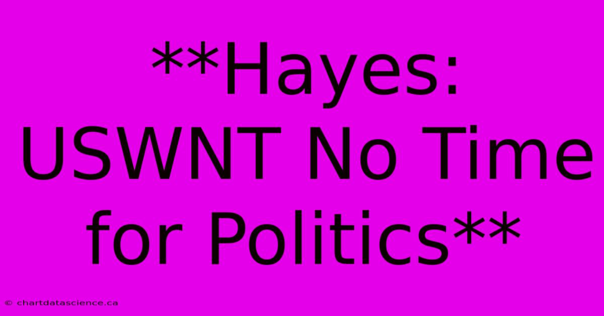 **Hayes: USWNT No Time For Politics**