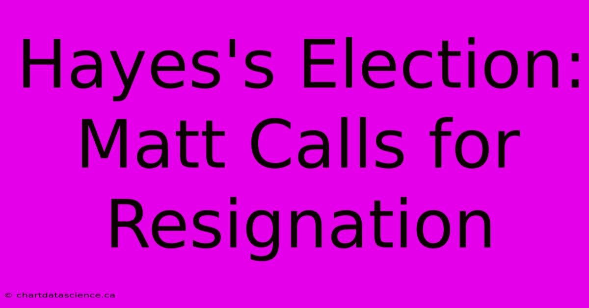 Hayes's Election:  Matt Calls For Resignation