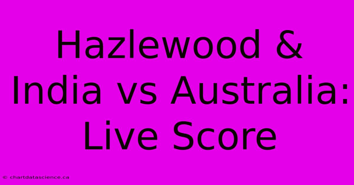 Hazlewood & India Vs Australia: Live Score