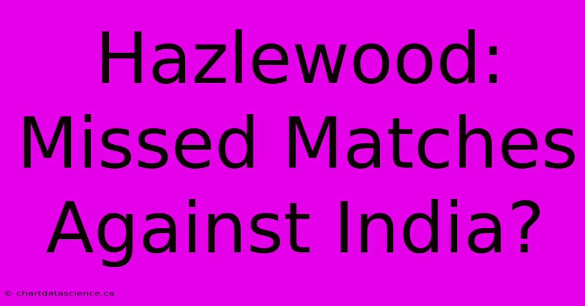 Hazlewood:  Missed Matches Against India?