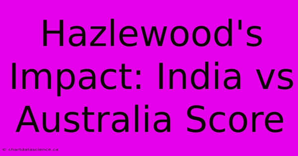 Hazlewood's Impact: India Vs Australia Score