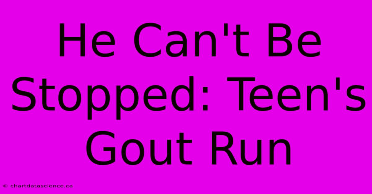 He Can't Be Stopped: Teen's Gout Run