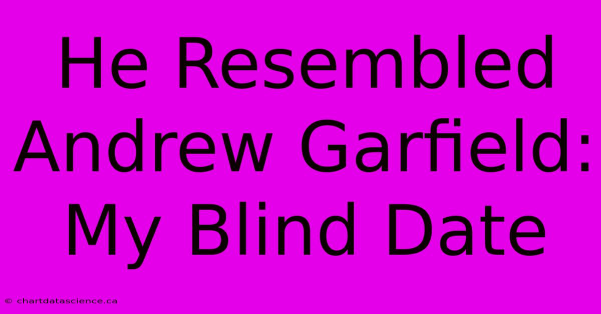 He Resembled Andrew Garfield: My Blind Date