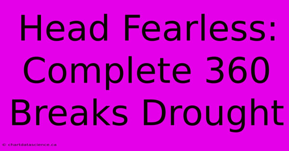 Head Fearless: Complete 360 Breaks Drought