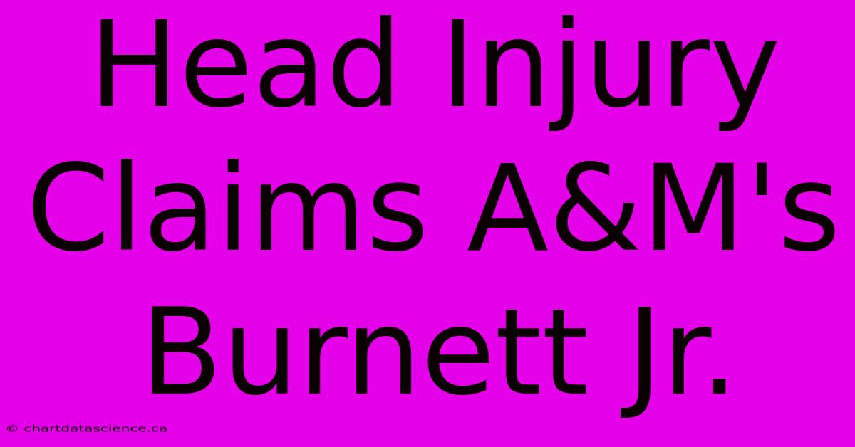 Head Injury Claims A&M's Burnett Jr.