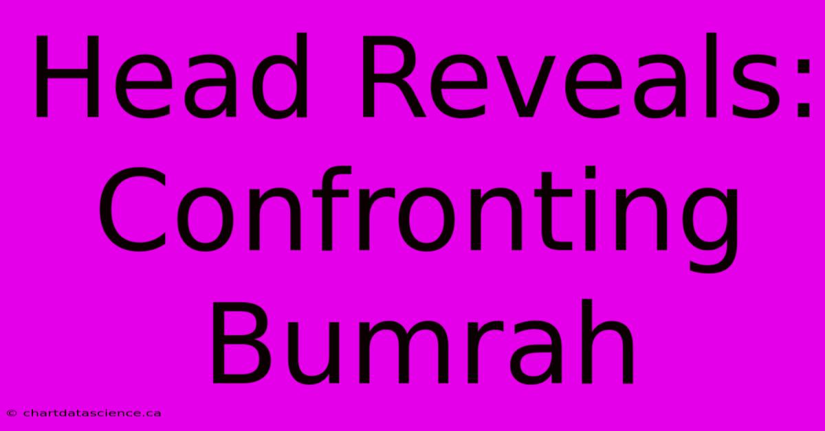 Head Reveals:  Confronting Bumrah