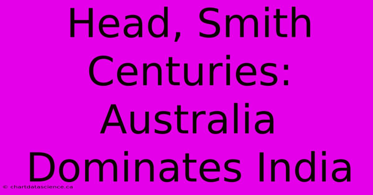 Head, Smith Centuries: Australia Dominates India