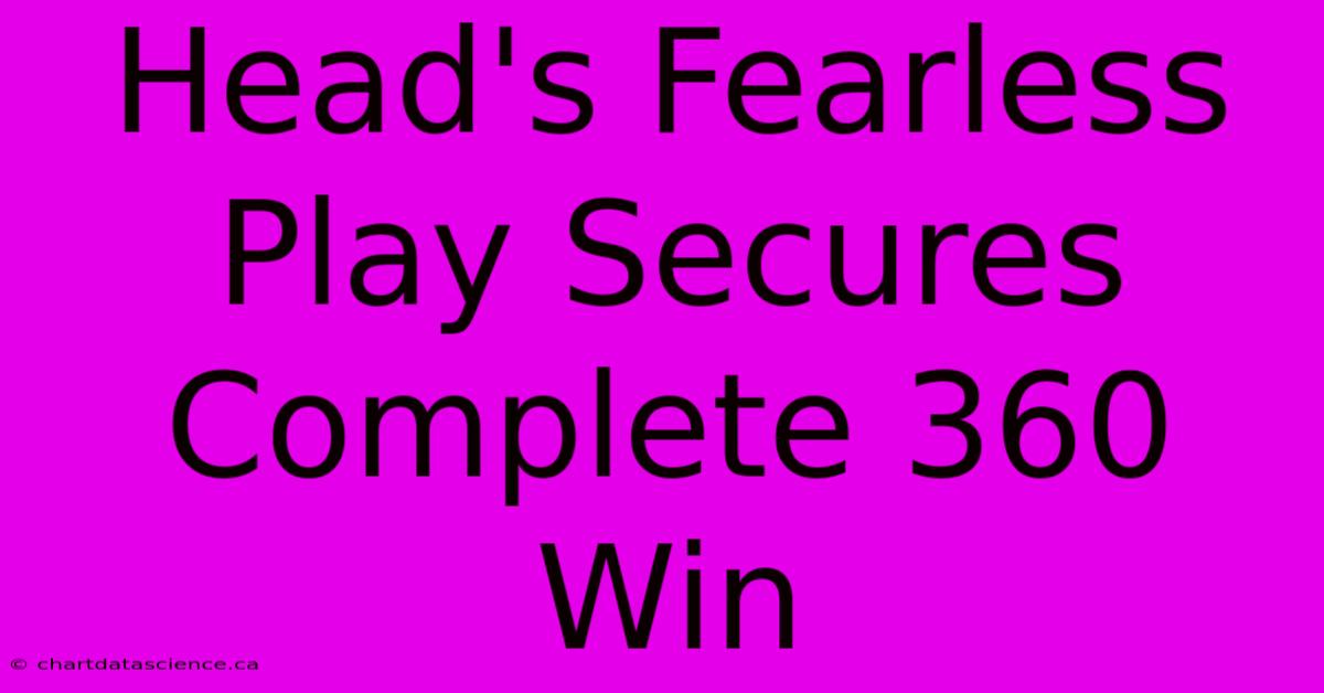 Head's Fearless Play Secures Complete 360 Win