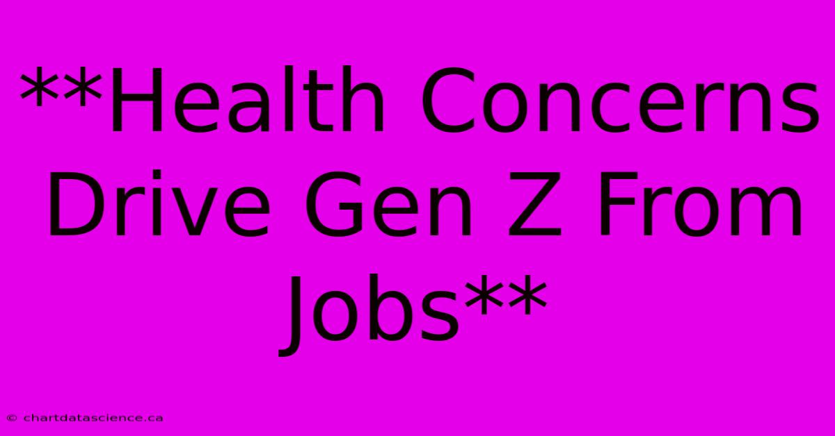 **Health Concerns Drive Gen Z From Jobs**