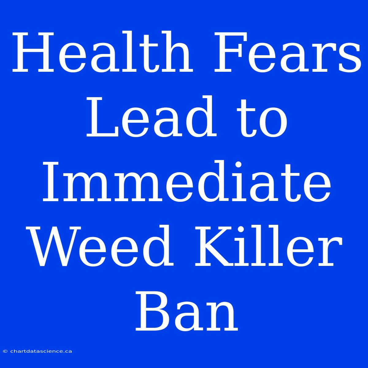 Health Fears Lead To Immediate Weed Killer Ban