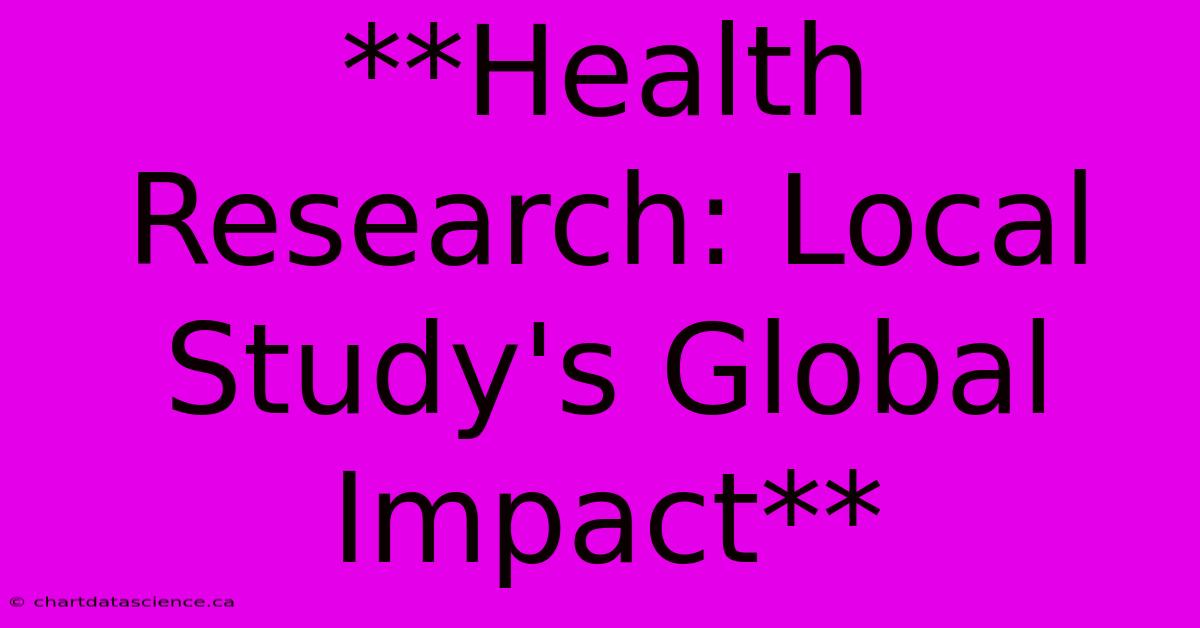 **Health Research: Local Study's Global Impact**