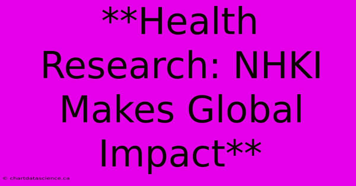 **Health Research: NHKI Makes Global Impact**