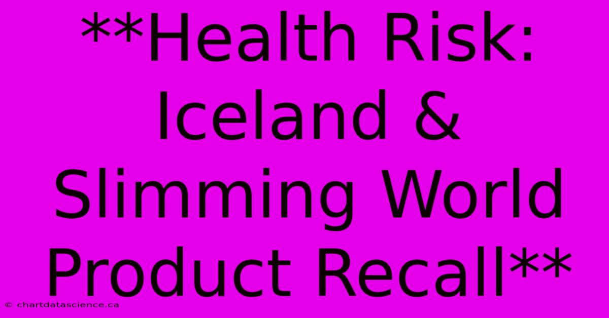 **Health Risk: Iceland & Slimming World Product Recall**