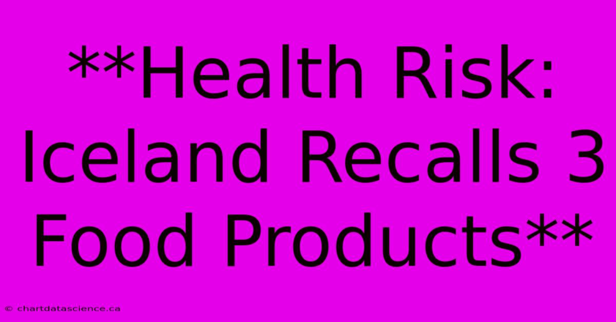 **Health Risk: Iceland Recalls 3 Food Products**