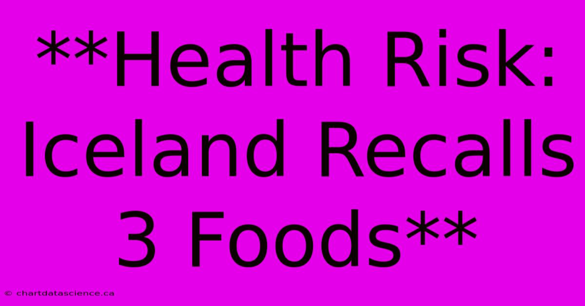 **Health Risk: Iceland Recalls 3 Foods**