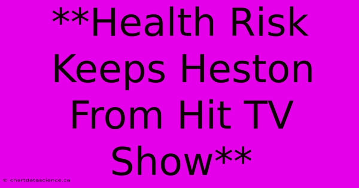 **Health Risk Keeps Heston From Hit TV Show** 