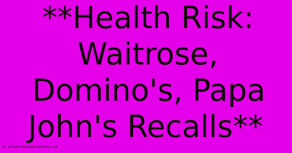 **Health Risk: Waitrose, Domino's, Papa John's Recalls**