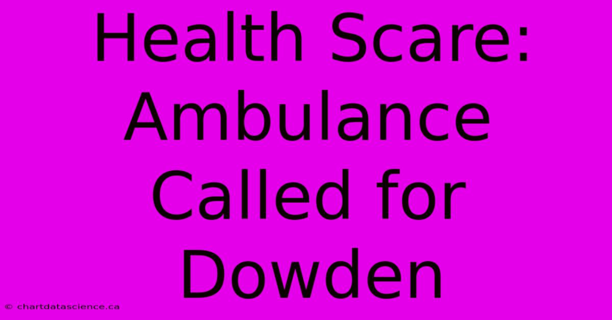 Health Scare: Ambulance Called For Dowden