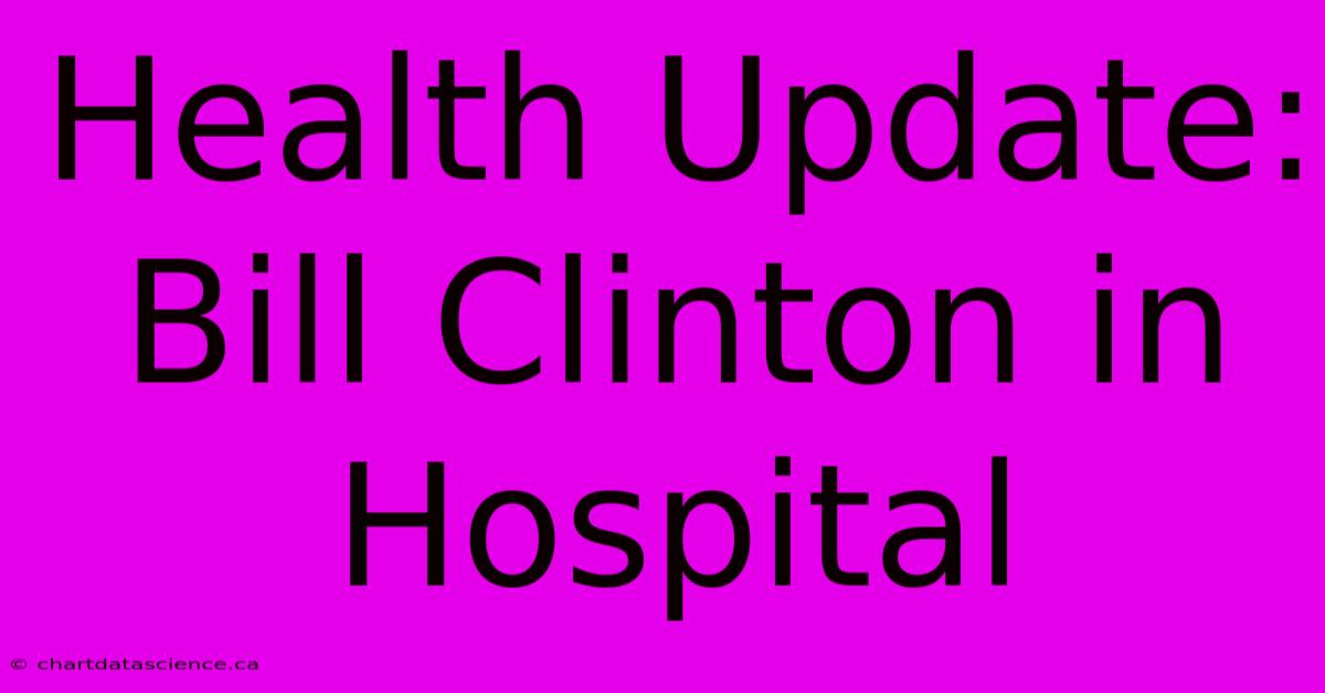 Health Update: Bill Clinton In Hospital