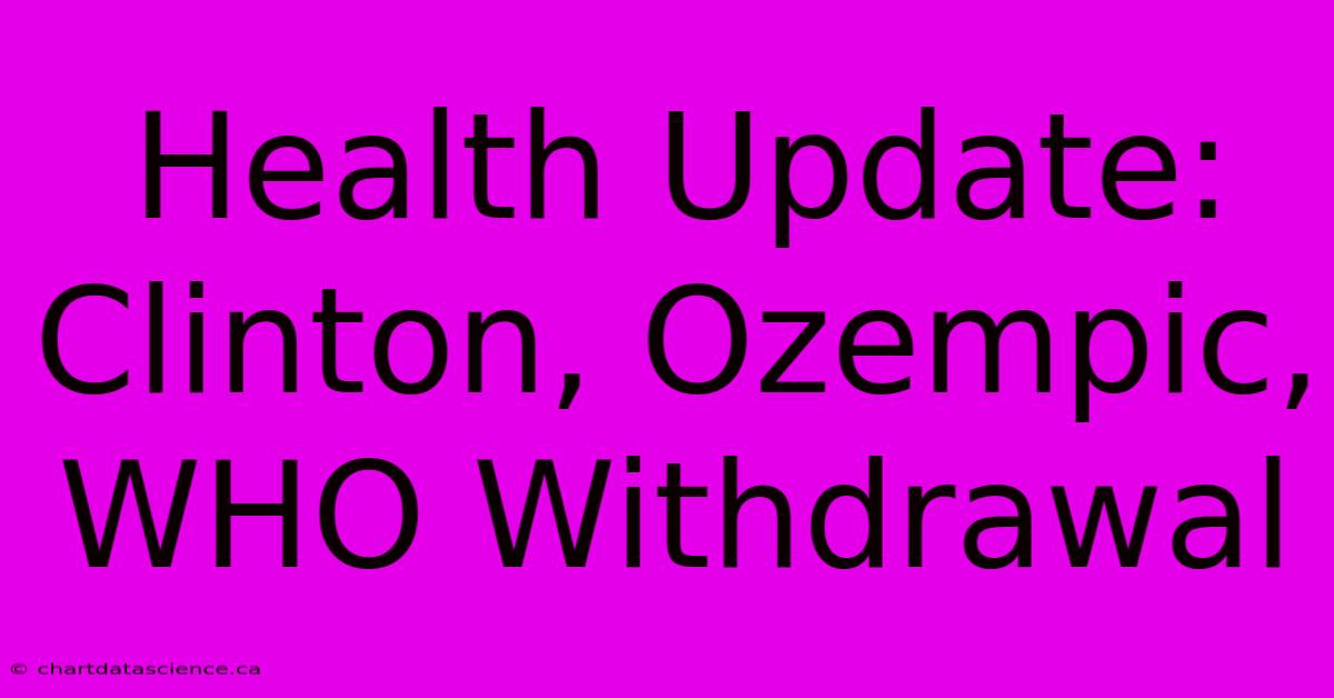 Health Update: Clinton, Ozempic, WHO Withdrawal