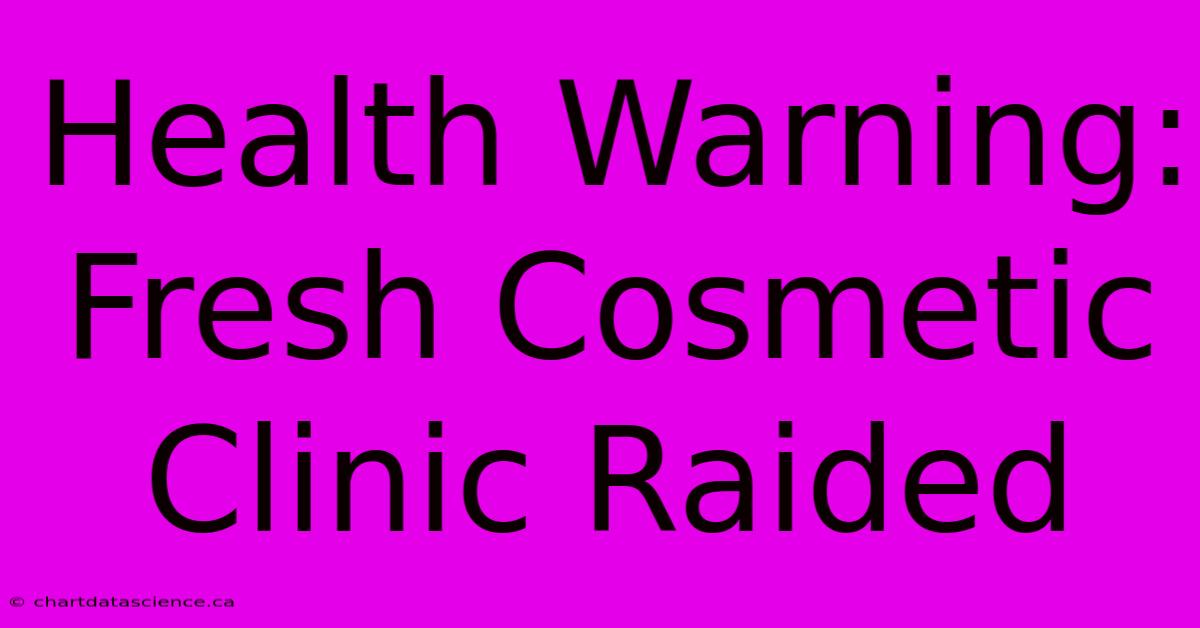 Health Warning: Fresh Cosmetic Clinic Raided