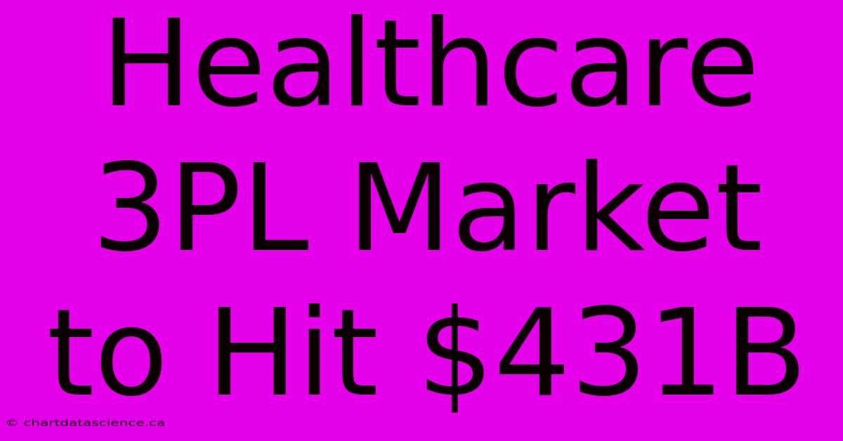 Healthcare 3PL Market To Hit $431B