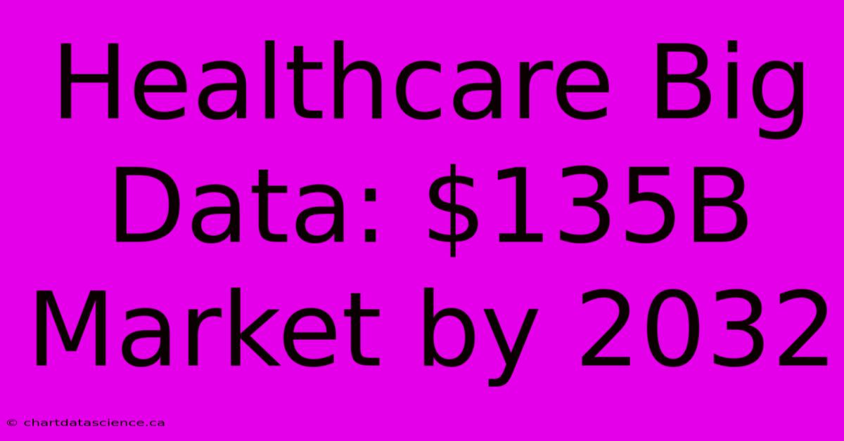 Healthcare Big Data: $135B Market By 2032