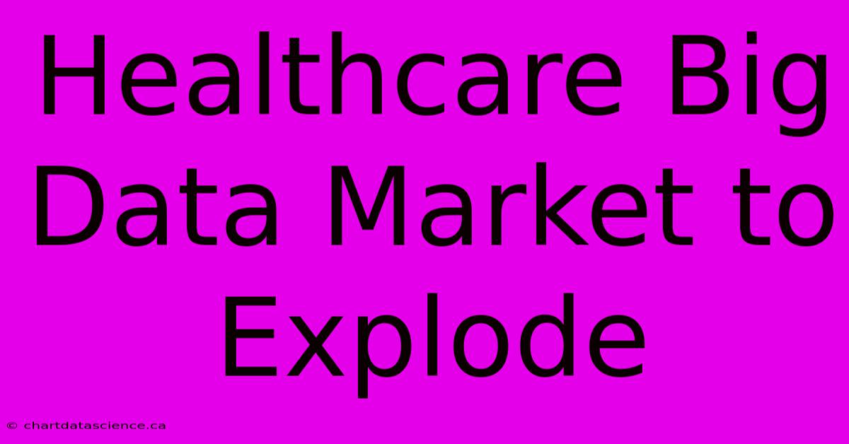 Healthcare Big Data Market To Explode