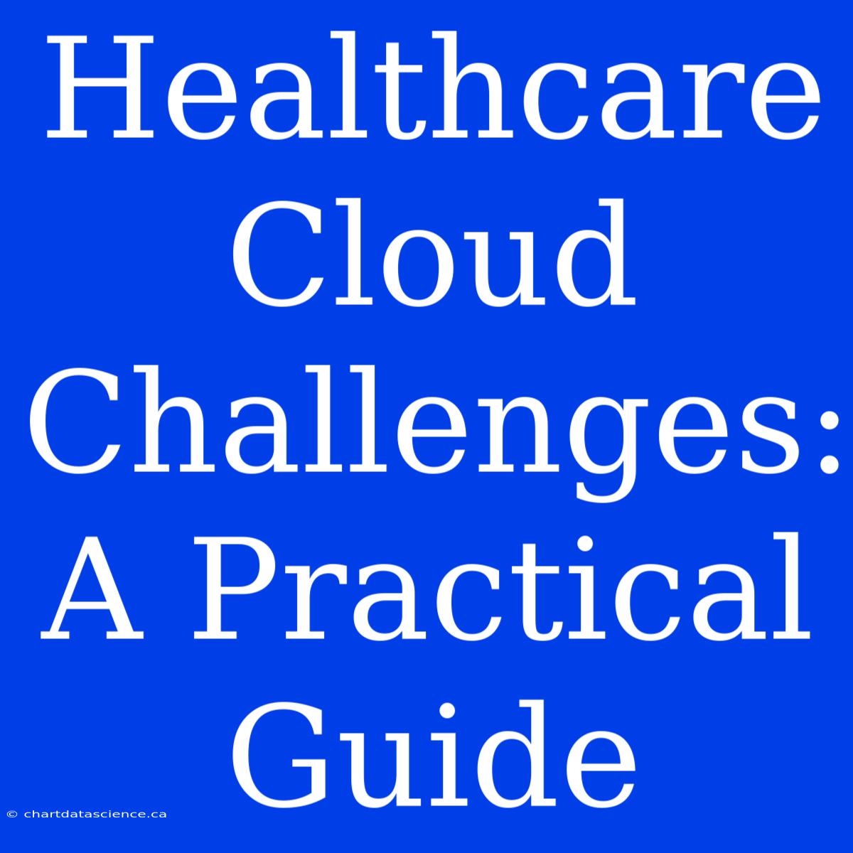 Healthcare Cloud Challenges:  A Practical Guide