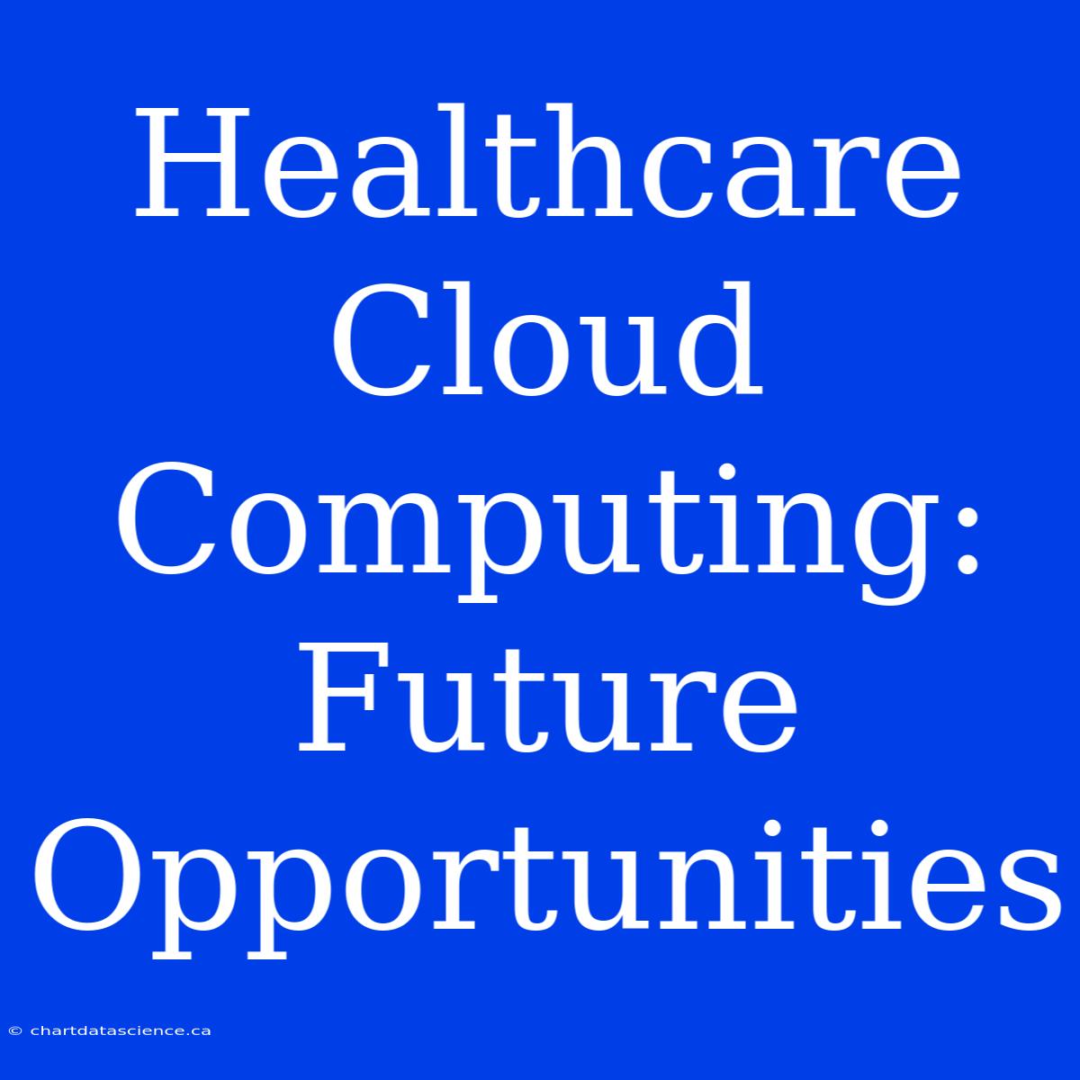 Healthcare Cloud Computing: Future Opportunities