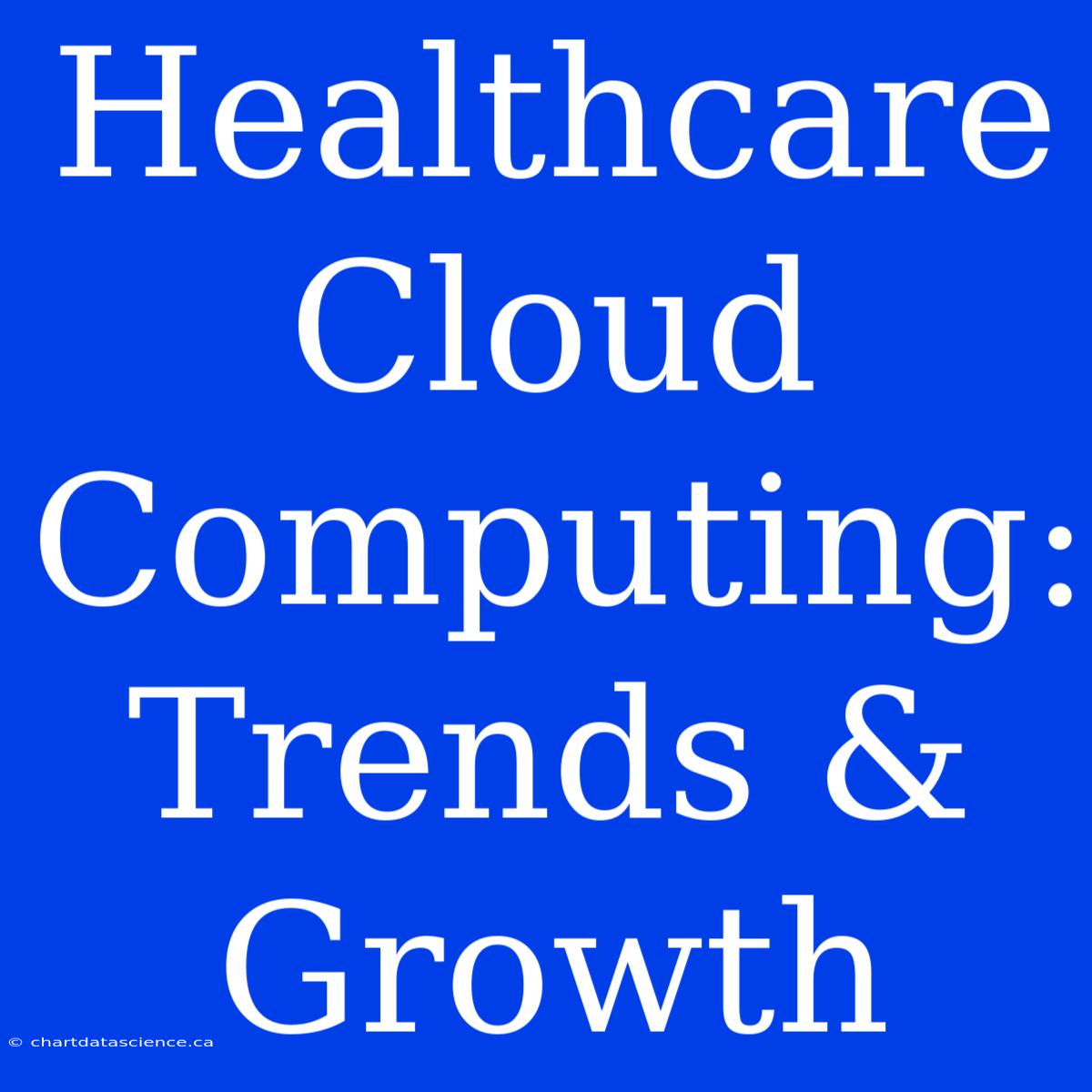 Healthcare Cloud Computing: Trends & Growth