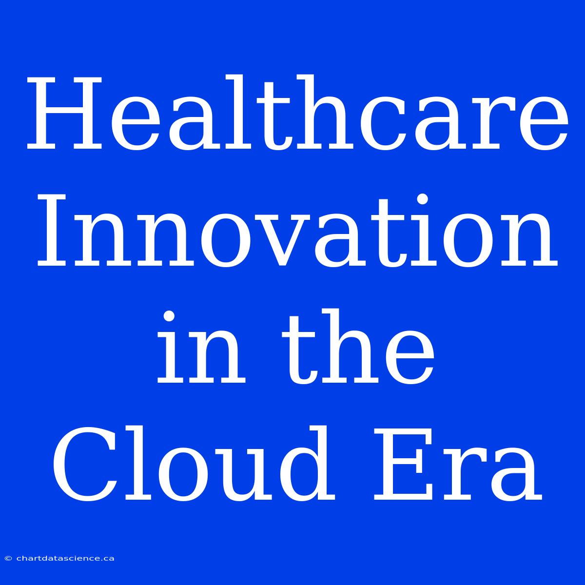 Healthcare Innovation In The Cloud Era