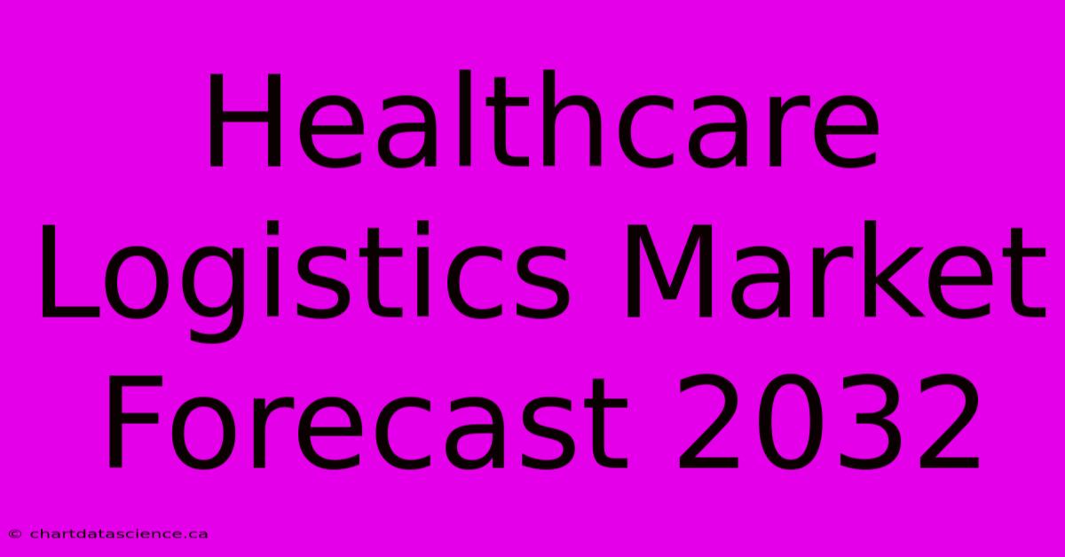 Healthcare Logistics Market Forecast 2032