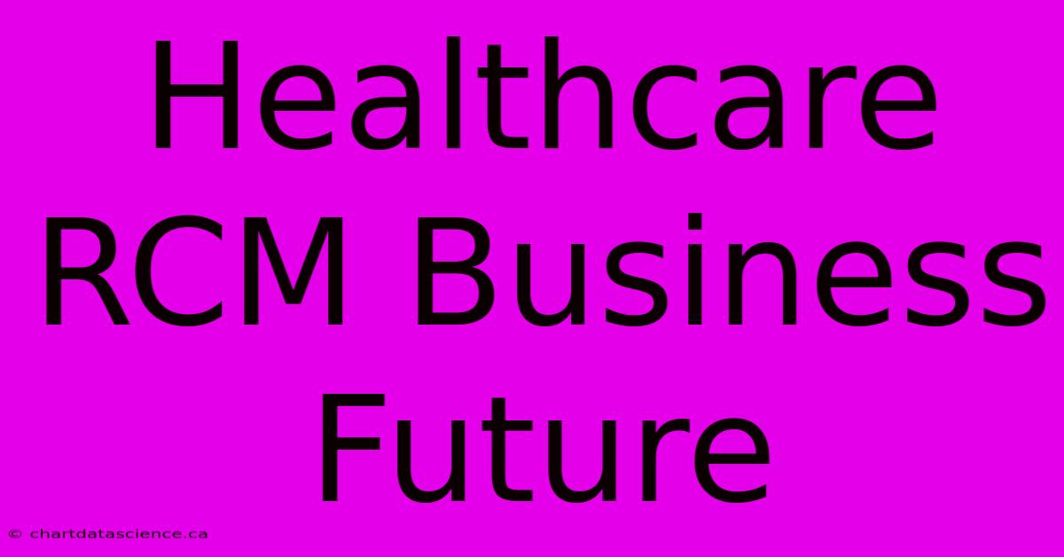 Healthcare RCM Business Future