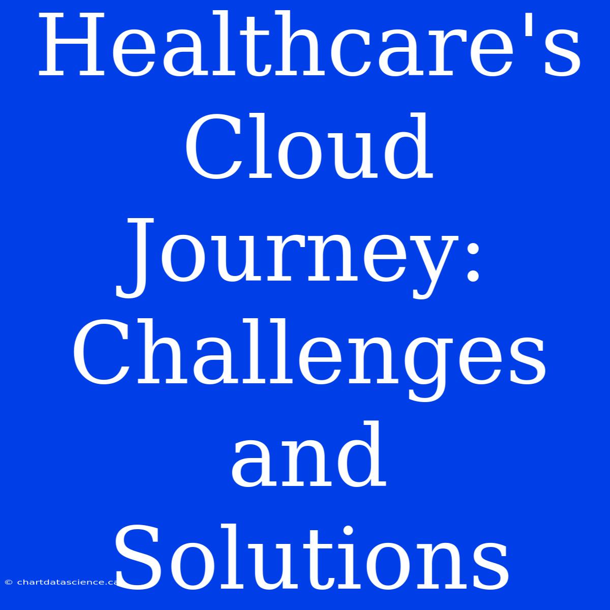 Healthcare's Cloud Journey:  Challenges And Solutions