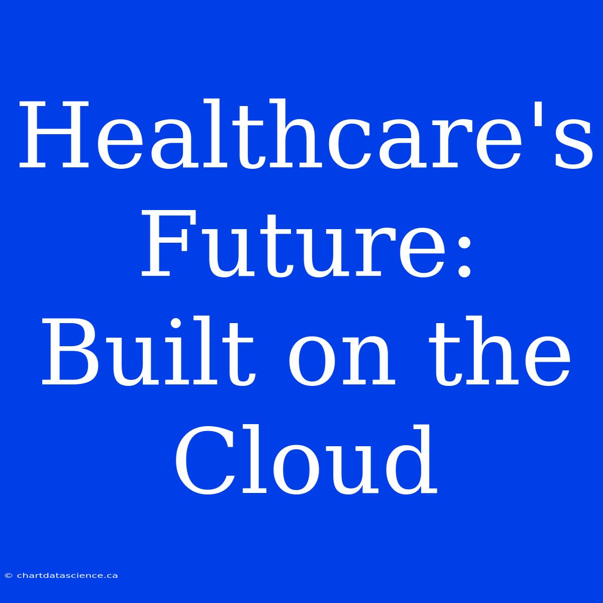 Healthcare's Future: Built On The Cloud