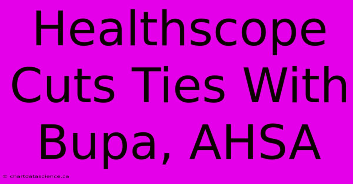 Healthscope Cuts Ties With Bupa, AHSA