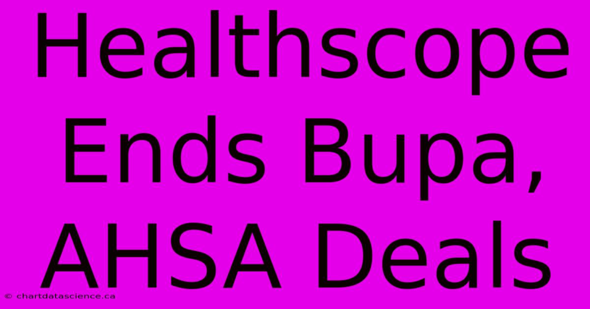 Healthscope Ends Bupa, AHSA Deals