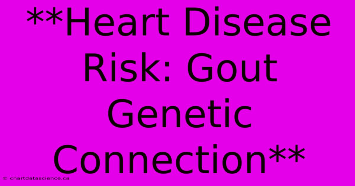 **Heart Disease Risk: Gout Genetic Connection** 