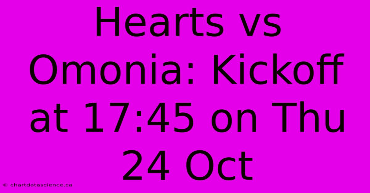 Hearts Vs Omonia: Kickoff At 17:45 On Thu 24 Oct