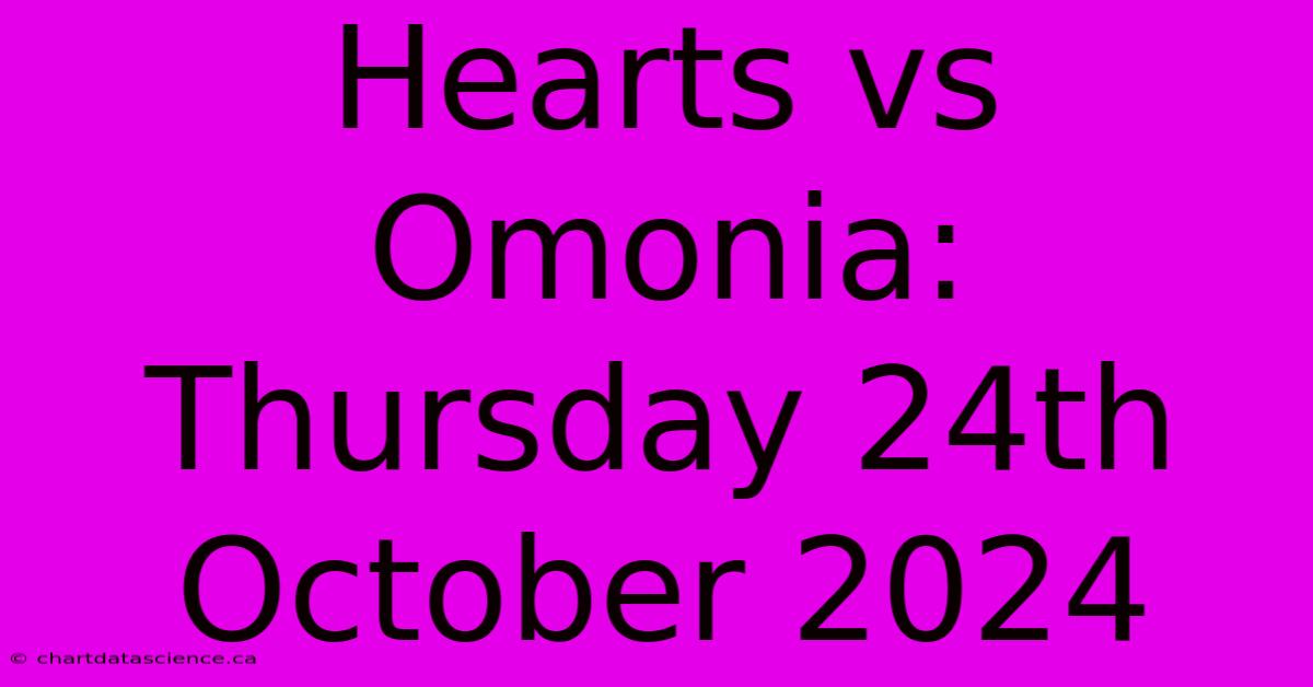 Hearts Vs Omonia: Thursday 24th October 2024