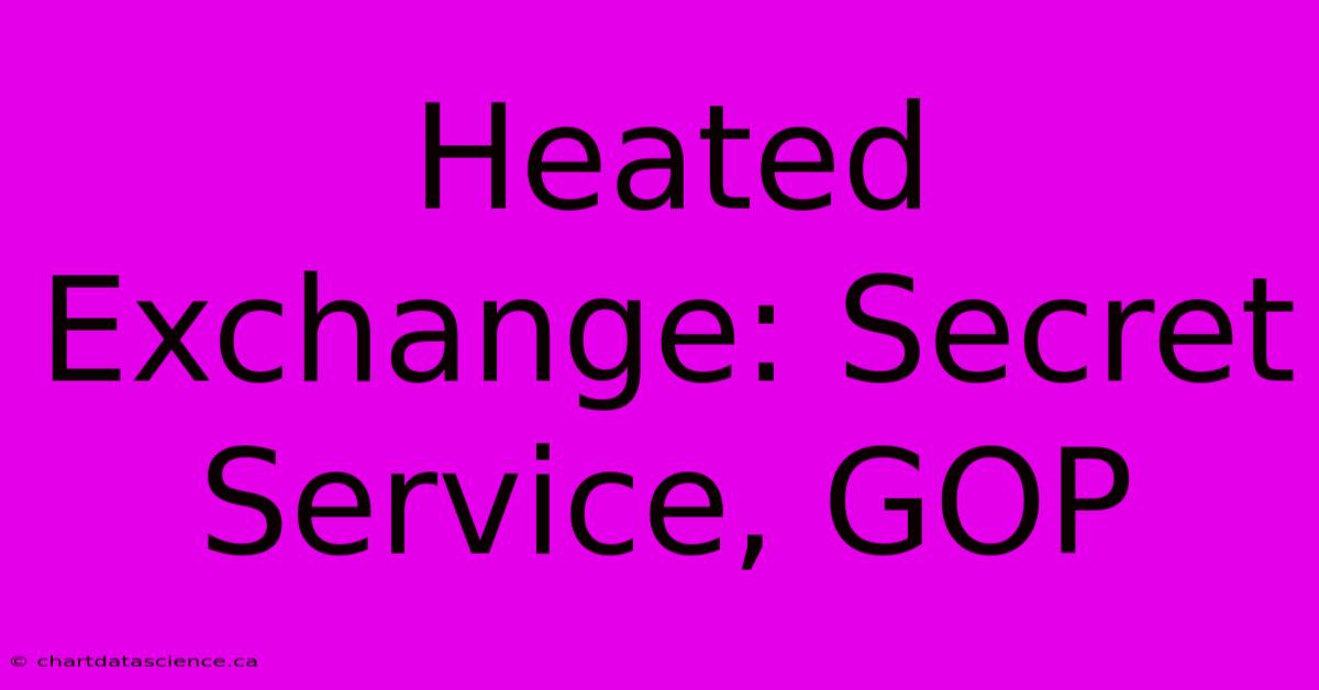 Heated Exchange: Secret Service, GOP