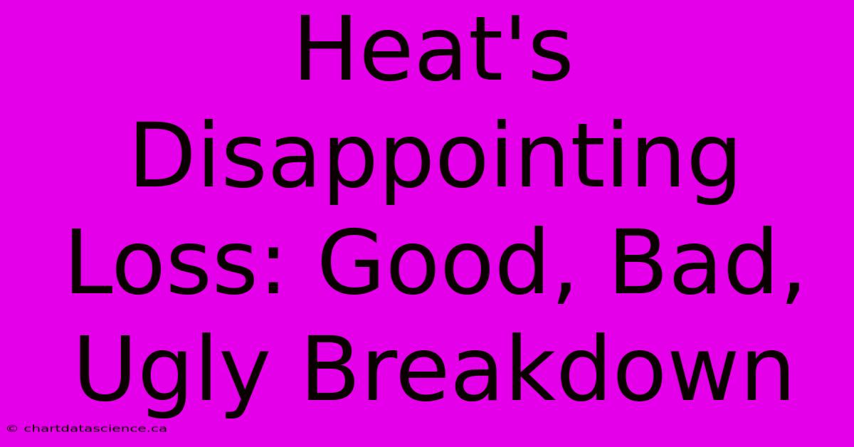 Heat's Disappointing Loss: Good, Bad, Ugly Breakdown