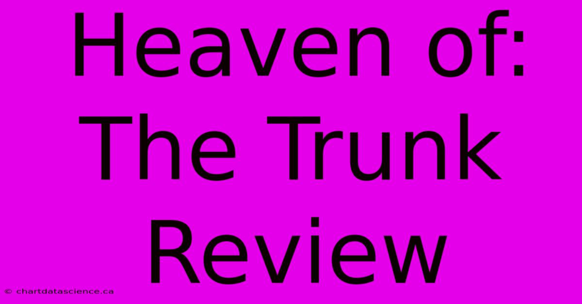 Heaven Of: The Trunk Review