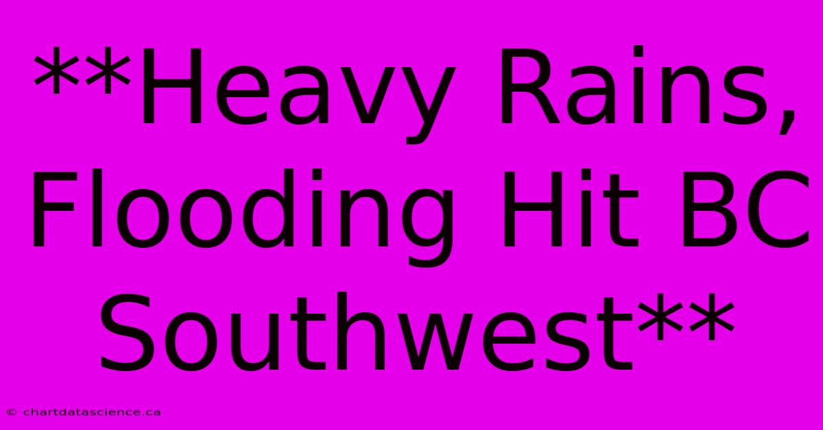 **Heavy Rains, Flooding Hit BC Southwest**