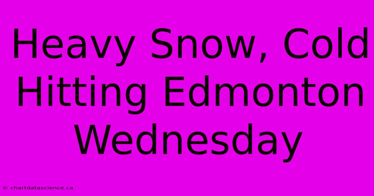 Heavy Snow, Cold Hitting Edmonton Wednesday