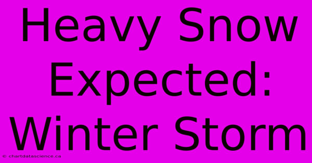 Heavy Snow Expected: Winter Storm